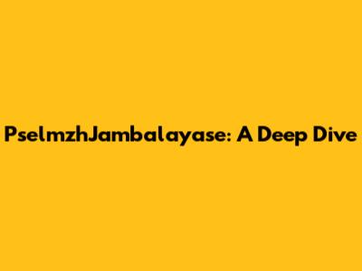 PselmzhJambalayase: A Deep Dive