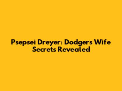 Psepsei Dreyer: Dodgers Wife Secrets Revealed