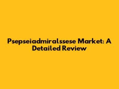 Psepseiadmiralssese Market: A Detailed Review