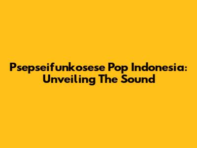 Psepseifunkosese Pop Indonesia: Unveiling The Sound