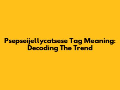 Psepseijellycatsese Tag Meaning: Decoding The Trend