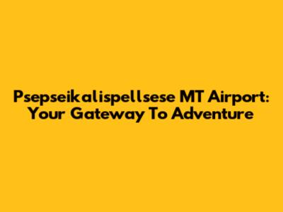 Psepseikalispellsese MT Airport: Your Gateway To Adventure