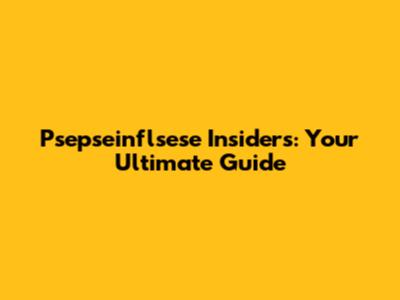 Psepseinflsese Insiders: Your Ultimate Guide