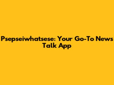 Psepseiwhatsese: Your Go-To News Talk App