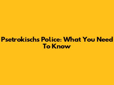 Psetrokisch's Police: What You Need To Know