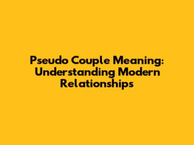 Pseudo Couple Meaning: Understanding Modern Relationships