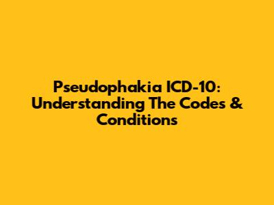 Pseudophakia ICD-10: Understanding The Codes & Conditions