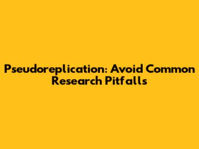 Pseudoreplication: Avoid Common Research Pitfalls
