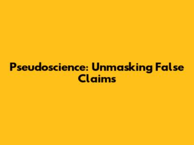 Pseudoscience: Unmasking False Claims