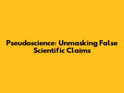 Pseudoscience: Unmasking False Scientific Claims