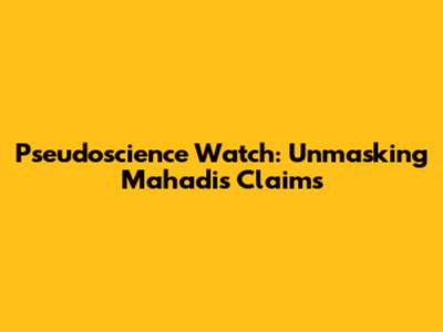 Pseudoscience Watch: Unmasking Mahadi's Claims