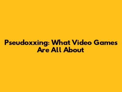 Pseudoxxing: What Video Games Are All About