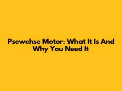 Psewehse Motor: What It Is And Why You Need It