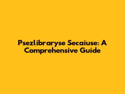 Psezlibraryse Secaiuse: A Comprehensive Guide