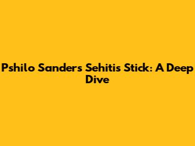 Pshilo Sanders' Sehitis Stick: A Deep Dive