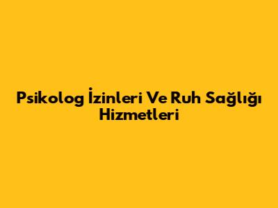 Psikolog İzinleri Ve Ruh Sağlığı Hizmetleri