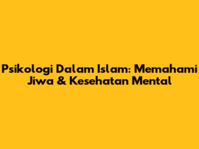Psikologi Dalam Islam: Memahami Jiwa & Kesehatan Mental