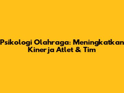 Psikologi Olahraga: Meningkatkan Kinerja Atlet & Tim