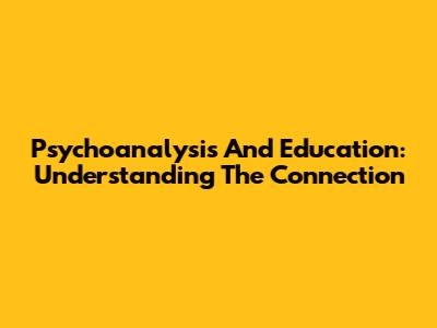 Psychoanalysis And Education: Understanding The Connection