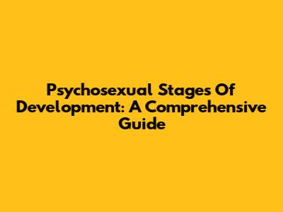 Psychosexual Stages Of Development: A Comprehensive Guide