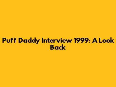 Puff Daddy Interview 1999: A Look Back