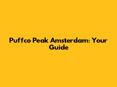 Puffco Peak Amsterdam: Your Guide