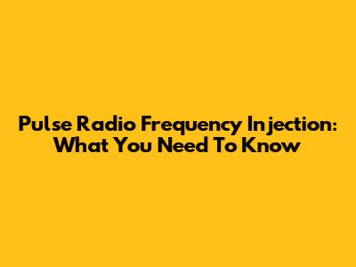 Pulse Radio Frequency Injection: What You Need To Know