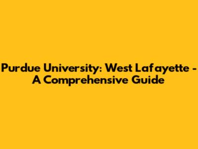 Purdue University: West Lafayette - A Comprehensive Guide