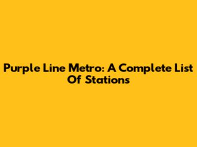 Purple Line Metro: A Complete List Of Stations