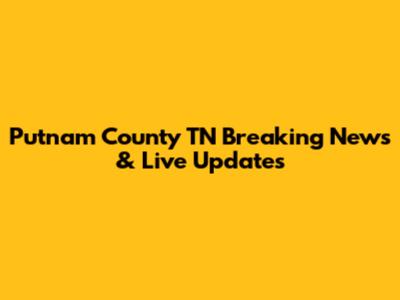 Putnam County TN Breaking News & Live Updates