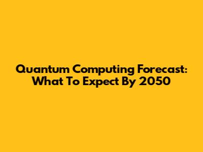 Quantum Computing Forecast: What To Expect By 2050