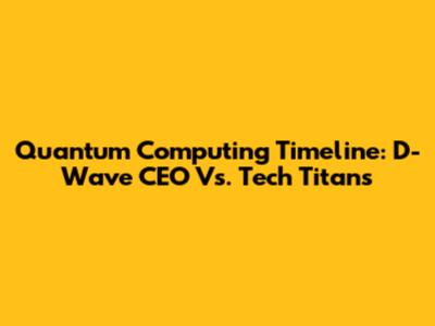 Quantum Computing Timeline: D-Wave CEO Vs. Tech Titans