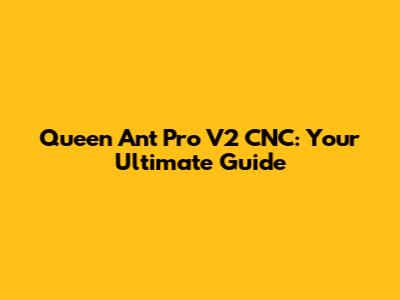 Queen Ant Pro V2 CNC: Your Ultimate Guide
