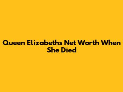 Queen Elizabeth's Net Worth When She Died