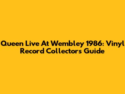 Queen Live At Wembley 1986: Vinyl Record Collector's Guide