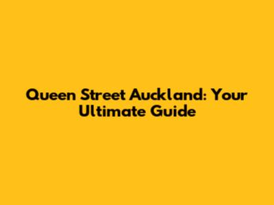 Queen Street Auckland: Your Ultimate Guide