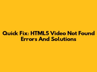 Quick Fix: HTML5 Video Not Found Errors And Solutions