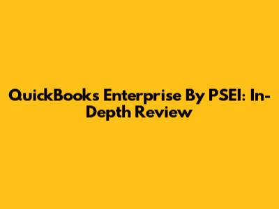 QuickBooks Enterprise By PSEI: In-Depth Review