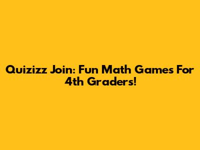 Quizizz Join: Fun Math Games For 4th Graders!