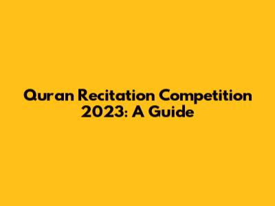 Quran Recitation Competition 2023: A Guide