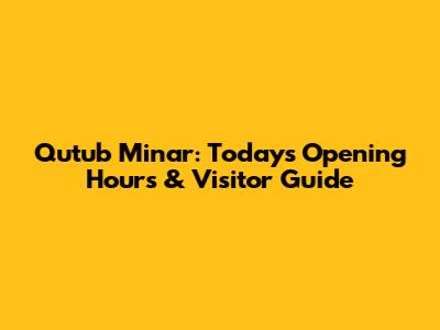 Qutub Minar: Today's Opening Hours & Visitor Guide