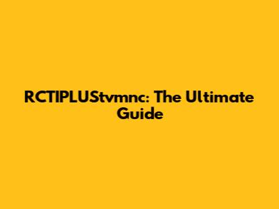 RCTIPLUStvmnc: The Ultimate Guide