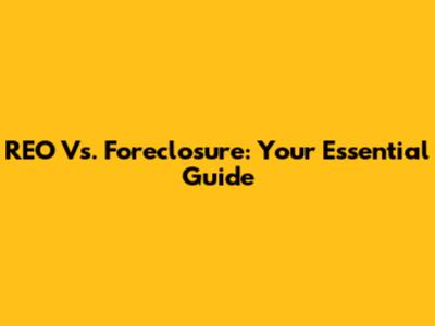 REO Vs. Foreclosure: Your Essential Guide