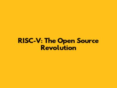 RISC-V: The Open Source Revolution