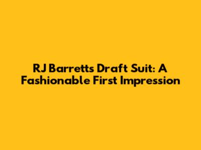 RJ Barrett's Draft Suit: A Fashionable First Impression