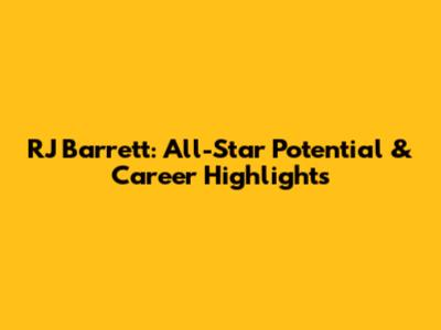 RJ Barrett: All-Star Potential & Career Highlights