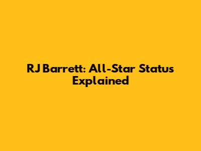 RJ Barrett: All-Star Status Explained