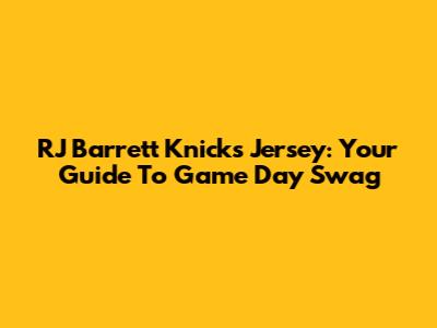 RJ Barrett Knicks Jersey: Your Guide To Game Day Swag