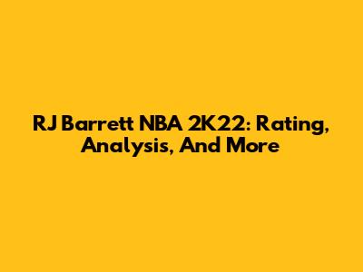 RJ Barrett NBA 2K22: Rating, Analysis, And More