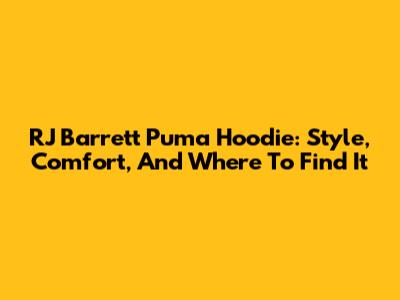 RJ Barrett Puma Hoodie: Style, Comfort, And Where To Find It